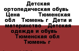 Детская ортопедическая обувь › Цена ­ 700 - Тюменская обл., Тюмень г. Дети и материнство » Детская одежда и обувь   . Тюменская обл.,Тюмень г.